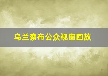 乌兰察布公众视窗回放