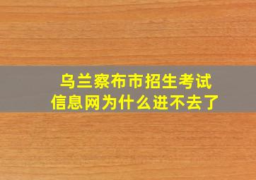 乌兰察布市招生考试信息网为什么进不去了