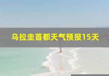 乌拉圭首都天气预报15天