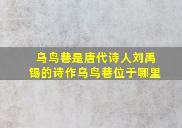 乌鸟巷是唐代诗人刘禹锡的诗作乌鸟巷位于哪里