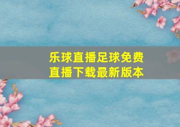 乐球直播足球免费直播下载最新版本