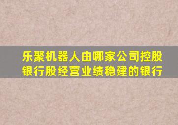 乐聚机器人由哪家公司控股银行股经营业绩稳建的银行