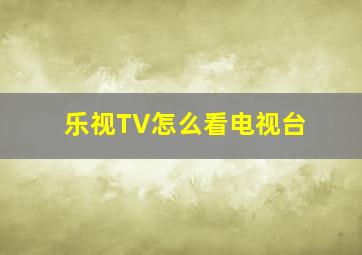 乐视TV怎么看电视台