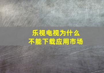 乐视电视为什么不能下载应用市场