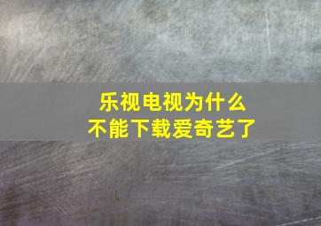 乐视电视为什么不能下载爱奇艺了