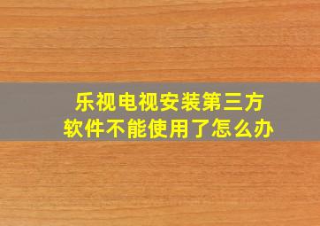 乐视电视安装第三方软件不能使用了怎么办