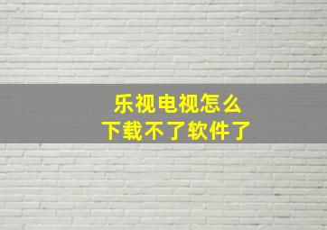 乐视电视怎么下载不了软件了