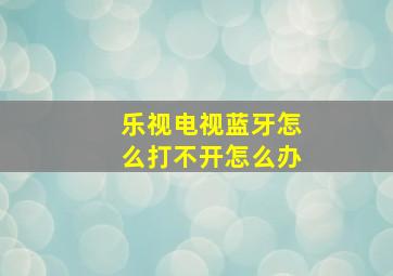 乐视电视蓝牙怎么打不开怎么办