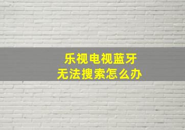 乐视电视蓝牙无法搜索怎么办