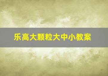 乐高大颗粒大中小教案