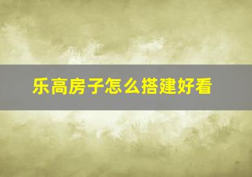 乐高房子怎么搭建好看