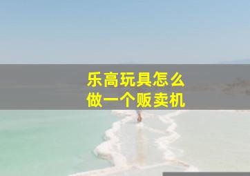 乐高玩具怎么做一个贩卖机