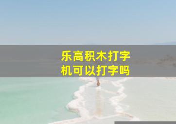 乐高积木打字机可以打字吗