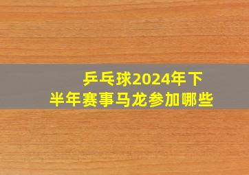 乒乓球2024年下半年赛事马龙参加哪些