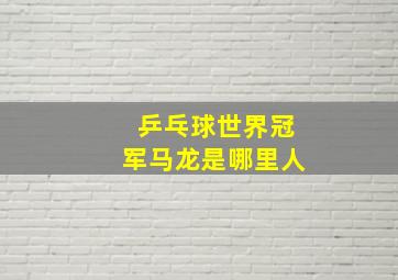 乒乓球世界冠军马龙是哪里人