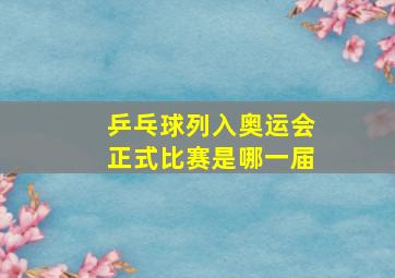 乒乓球列入奥运会正式比赛是哪一届