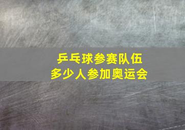 乒乓球参赛队伍多少人参加奥运会