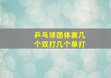 乒乓球团体赛几个双打几个单打