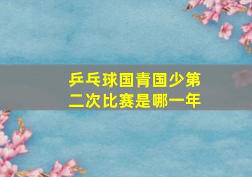 乒乓球国青国少第二次比赛是哪一年