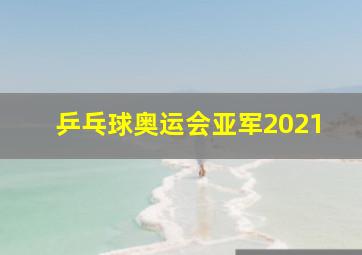 乒乓球奥运会亚军2021