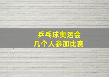 乒乓球奥运会几个人参加比赛