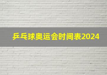 乒乓球奥运会时间表2024