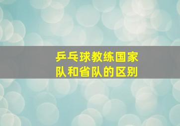 乒乓球教练国家队和省队的区别