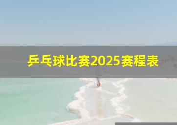 乒乓球比赛2025赛程表