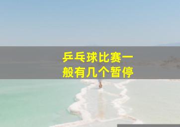 乒乓球比赛一般有几个暂停