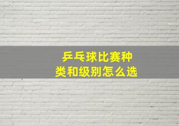 乒乓球比赛种类和级别怎么选