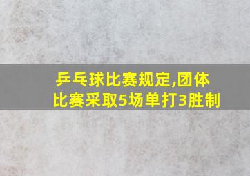 乒乓球比赛规定,团体比赛采取5场单打3胜制