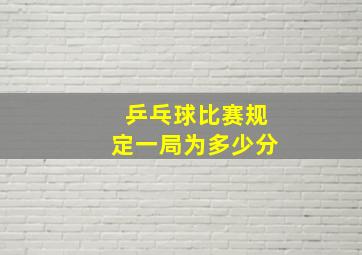 乒乓球比赛规定一局为多少分