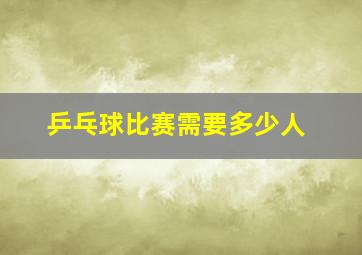 乒乓球比赛需要多少人