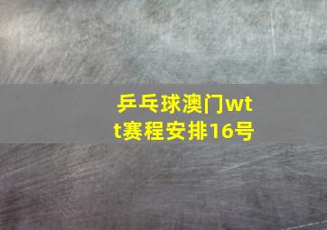 乒乓球澳门wtt赛程安排16号