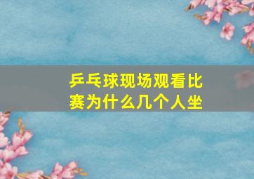 乒乓球现场观看比赛为什么几个人坐