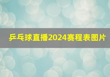 乒乓球直播2024赛程表图片