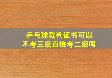 乒乓球裁判证书可以不考三级直接考二级吗