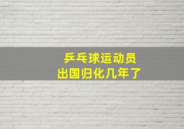 乒乓球运动员出国归化几年了