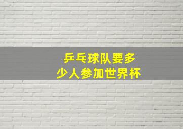 乒乓球队要多少人参加世界杯