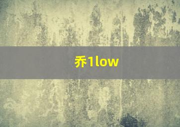 乔1low