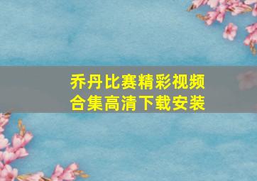 乔丹比赛精彩视频合集高清下载安装