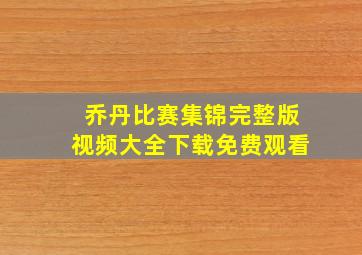 乔丹比赛集锦完整版视频大全下载免费观看