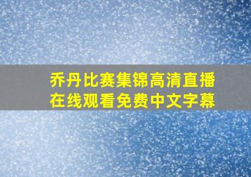 乔丹比赛集锦高清直播在线观看免费中文字幕