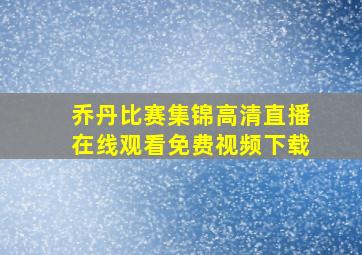 乔丹比赛集锦高清直播在线观看免费视频下载