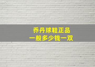 乔丹球鞋正品一般多少钱一双