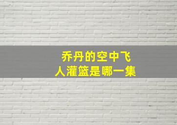 乔丹的空中飞人灌篮是哪一集