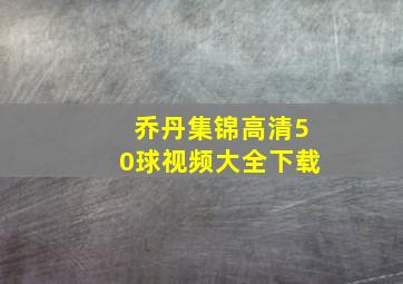 乔丹集锦高清50球视频大全下载