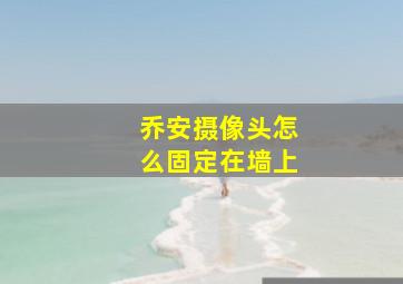 乔安摄像头怎么固定在墙上