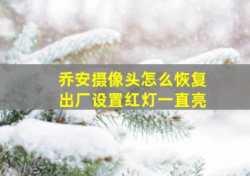 乔安摄像头怎么恢复出厂设置红灯一直亮