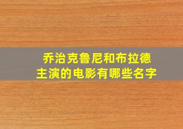 乔治克鲁尼和布拉德主演的电影有哪些名字